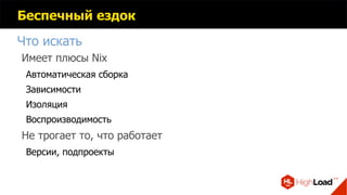 Беспечный ездок
Что искать
Имеет плюсы Nix
Автоматическая сборка
Зависимости
Изоляция
Воспроизводимость
Не трогает то, что работает
Версии, подпроекты
 
