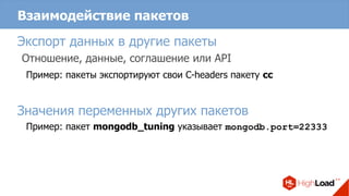Взаимодействие пакетов
Экспорт данных в другие пакеты
Отношение, данные, соглашение или API
Пример: пакеты экспортируют свои C-headers пакету cc
Значения переменных других пакетов
Пример: пакет mongodb_tuning указывает mongodb.port=22333
 