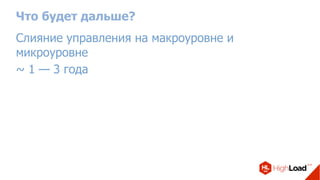 Что будет дальше?
Слияние управления на макроуровне и
микроуровне
~ 1 — 3 года
 