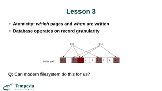 Lesson 3
Atomicity: which pages and when are written
Database operates on record granularity
Q: Can modern filesystem do this for us?
 