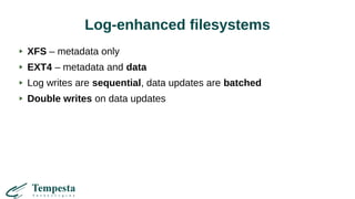 Log-enhanced filesystems
XFS – metadata only
EXT4 – metadata and data
Log writes are sequential, data updates are batched
Double writes on data updates
 