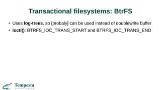 Transactional filesystems: BtrFS
Uses log-trees, so [probaly] can be used instead of doublewrite buffer
ioctl(): BTRFS_IOC_TRANS_START and BTRFS_IOC_TRANS_END
 