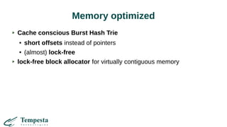Memory optimized
Cache conscious Burst Hash Trie
● short offsets instead of pointers
● (almost) lock-free
lock-free block allocator for virtually contiguous memory
 