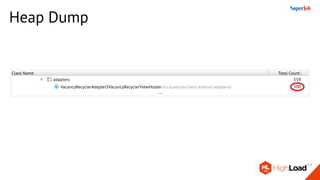 61416
60000120
Sizeof Shallow Size
559
500
18834092
18806820
Heap Count Retained Size
VacancyRecyclerAdapterSVacancyRecyclerViewHolder
559
500(ru.superjob.client.android.adapters)
adapters
Class Name Total Count
Heap Dump
...
 