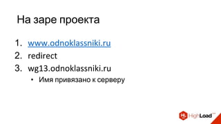 На заре проекта
1. www.odnoklassniki.ru
2. redirect
3. wg13.odnoklassniki.ru
• Имя привязано к серверу
 