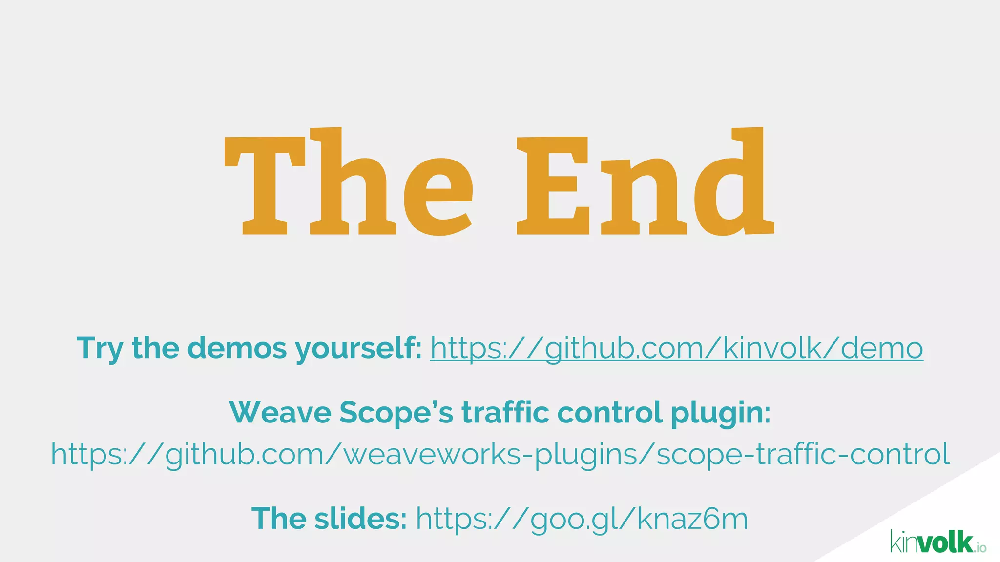 The End
Try the demos yourself: https://github.com/kinvolk/demo
Weave Scope’s traffic control plugin:
https://github.com/weaveworks-plugins/scope-traffic-control
The slides: https://goo.gl/knaz6m
 