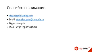 Спасибо за внимание
• http://tech.lamoda.ru
• Email: stanislav.gots@lamoda.ru
• Skype: stasgots
• Моб.: +7 (916) 633-09-88
 