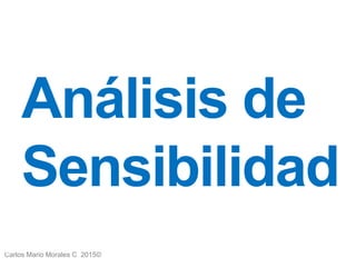 Carlos Mario Morales C 2015©
Análisis de
Sensibilidad
47
 