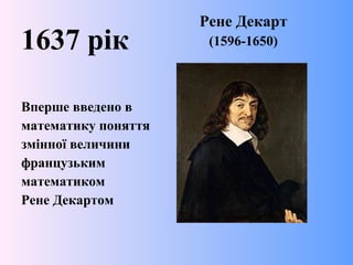 Рене Декарт
(1596-1650)1637 рік
Вперше введено в
математику поняття
змінної величини
французьким
математиком
Рене Декартом
 