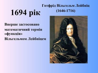 Готфрід Вільгельм Лейбніц
(1646-1716)
1694 рік
Вперше застосовано
математичний термін
«функція»
Вільгельмом Лейбніцем
 