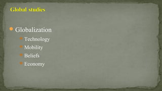  Globalization
 Technology
 Mobility
 Beliefs
 Economy
 