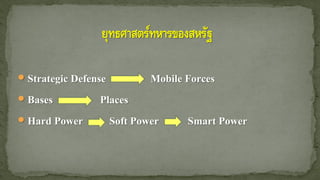  Strategic Defense Mobile Forces
 Bases Places
 Hard Power Soft Power Smart Power
 