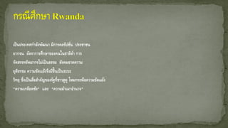 เป็นประเทศกาลังพัฒนา มีการคอรัปชั่น ประชาชน
ยากจน อัตราการศึกษาของคนในชาติต่า การ
จัดสรรทรัพยากรไม่เป็นธรรม สังคมขาดความ
ยุติธรรม ความขัดแย้งจึงมีขึ้นเป็นระยะ
วิทยุ ซึ่งเป็นสื่อสาคัญของรัฐที่ชาวฮูตู โหมกระพือความขัดแย้ง
"ความเกลียดชัง" และ "ความมัวเมาอานาจ"
 