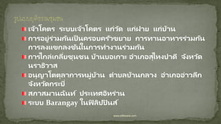 เจ้าโคตร ระบบเจ้าโคตร แก่วัด แก่ฝาย แก่บ้าน
การอยู่ร่วมกันเป็ นครอบครัวขยาย การทานอาหารร่วมกัน
การลงแขกลงขันในการทางานร่วมกัน
การไกล่เกลี่ยชุนชน บ้านบอเกาะ อาเภอสุไหงปาดี จังหวัด
นราธิวาส
อนุญาโตตุลาการหมู่บ้าน ตาบลบ้านกลาง อาเภออ่าวลึก
จังหวัดกระบี่
สภาสมานฉันท์ ประเทศอิหร่าน
ระบบ Barangay ในฟิ ลิปปิ นส์
www.elifesara.com
 