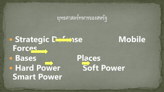  Strategic Defense Mobile
Forces
 Bases Places
 Hard Power Soft Power
Smart Power
 