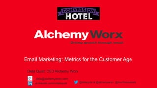 Email Marketing: Metrics for the Customer Age
Dela Quist: CEO Alchemy Worx
uk.linkedin.com/in/delaquist @delaquist & @alchemyworx @touchstonetests
dela@alchemyworx.com
 