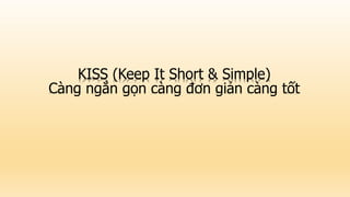 KISS (Keep It Short & Simple)
Càng ngắn gọn càng đơn giản càng tốt
 