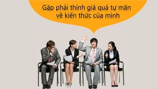 Gặp phải thính giả quá tự mãn
về kiến thức của mình
 