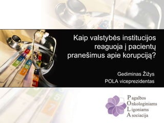 Kaip valstybės institucijos
reaguoja į pacientų
pranešimus apie korupciją?
Gediminas Žižys
POLA viceprezidentas
 