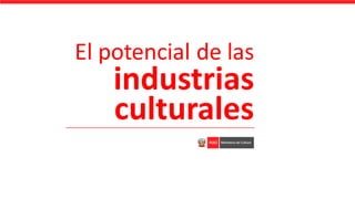 El potencial de las
industrias
culturales
 