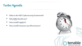 Turbo Agenda
 Whatisthe NISTCybersecurityFramework?
 Why YOUshould care?
 How wouldIapplyit?
 How wouldImeasuremy effe...