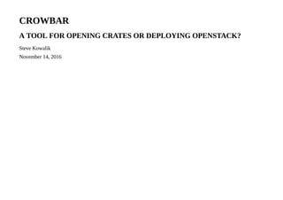 CROWBAR
A TOOL FOR OPENING CRATES OR DEPLOYING OPENSTACK?
Steve Kowalik
November 14, 2016
 