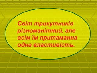 Світ трикутників
різноманітний, але
всім їм притаманна
одна властивість.
 