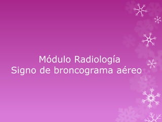 Módulo Radiología
Signo de broncograma aéreo
 