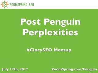 Post Penguin
          Perplexities
              #CincySEO Meetup



July 17th, 2012       ZoomSpring.com/Penguin
 