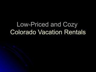 Low-Priced and Cozy
Colorado Vacation Rentals
 