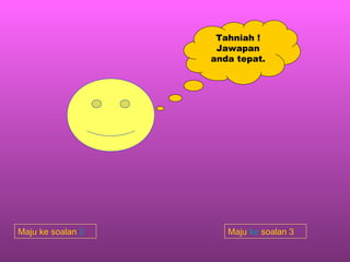 Tahniah ! Jawapan anda tepat. Maju ke soalan  2 Maju  ke  soalan 3 