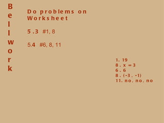 Do problems on Worksheet 5.3  #1, 8 5. 4  #6, 8, 11 1. 19 8. x = 3 6. 6 8. (-3, -1) 11. no, no, no B e l l w o r k 