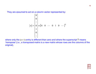 They are assumed to act on a column vector represented by:
16
2017
MRT
where only the (n+1)-entry is different than zero and where the superscript T means
‘transpose’ (i.e., a transposed matrix is a new matrix whose rows are the columns of the
original).
[ ]T
LL
M
M
01000
0
1
0
0
0
≡






















=n
 