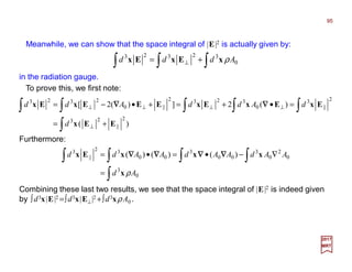 Meanwhile, we can show that the space integral of |E|2 is actually given by:
95
2017
MRT
∫∫∫ += ⊥ 0
32323
Addd ρxExEx
in the radiation gauge.
∫
∫∫∫∫∫
+=
=•+=+•−=
⊥
⊥⊥⊥⊥
)(
)(2])(2[
2
||
23
2
||
3
0
3232
||0
2323
EEx
ExExExEEExEx
d
dAddAdd ∇∇∇∇∇∇∇∇
∫
∫∫∫∫
=
∇−•=•=
0
3
0
2
0
3
00
3
00
32
||
3
)()()(
Ad
AAdAAdAAdd
ρx
xxxEx ∇∇∇∇∇∇∇∇∇∇∇∇∇∇∇∇
Furthermore:
Combining these last two results, we see that the space integral of |E|2 is indeed given
by ∫d3x|E|2 =∫d3x|E⊥ |2 +∫d3xρA0 .
To prove this, we first note:
 
