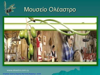 Μουσείο Ολέαστρο
www.oleastro.com.cy
Επιμέλεια: Χρήστος Χαρμπής http://xristx.blogspot.gr σελ.60
 