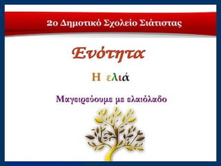 2ο Δημοτικό Σχολείο Σιάτιστας
Η ελιά
Μαγειρεύουμε με ελαιόλαδο
Επιμέλεια: Χρήστος Χαρμπής http://xristx.blogspot.gr σελ.22
 