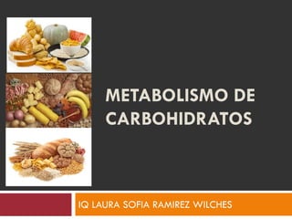 METABOLISMO DE
CARBOHIDRATOS
IQ LAURA SOFIA RAMIREZ WILCHES
 