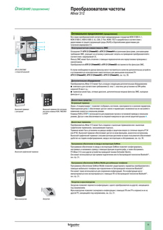 15
Оптимальное предложение (продолжение)
Вся серия преобразователей соответствуют международным стандартам МЭК 61800-5-1,
МЭК 61800-2, МЭК 61800-3, UL, CSA, C-Tick, NOM, ГОСT и разработана в соответствии с
директивами по защите окружающей среды (RoHS) и Европейскими директивами для
получения маркировки e.
Электромагнитная совместимость ЭМС
Оснащение ПЧ ATV 312HpppM2 и ATV 312HpppN4 встроенными фильтрами, учитывающими
требования ЭМС, упрощает их установку и уменьшает затраты на приведение преобразователей в
соответствие с маркировкой e.
Фильтр ЭМС может быть отключен с помощью переключателя или переустановки проводника с
наконечником.
Преобразователи ATV 312HpppM3 и ATV 312HpppS6 поставляются без фильтров ЭМС.
В случае необходимости данные фильтры могут поставляться в качестве дополнительных устройств
и устанавливаться пользователем самостоятельно для уменьшения излучения ПЧ
ATV 312HpppM2, ATV 312HpppM3 и ATV 312HpppN4, см. стр. 38.
Дополнительное оборудование
Преобразователь Altivar 312 может быть оснащен следующим дополнительным оборудованием:
b комплекты для соответствия требованиям UL типа 1, пластины для установки на DIN-рейке
шириной 35 мм и т.д.;
b тормозные резисторы, сетевые дроссели, дополнительные входные фильтры ЭМС, выходные
фильтры и т.д.
Диалоговые средства
Встроенный терминал
Экран с 4 индикаторами 1 позволяет отображать состояния, неисправности и значения параметров.
Навигационная ручка 2 обеспечивает доступ к меню и параметрам с возможностью их настройки и
изменение скорости в локальном режиме.
Клавиши RUN и STOP 3 используются для управления пуском и остановкой привода в локальном
режиме. Доступ к ним обеспечивается на лицевой поверхности при снятой защитной крышке 4.
Диалоговые терминалы
Преобразователь Altivar 312 может быть соединен с выносным терминалом или с выносным
графическим терминалом, заказываемыми отдельно.
Терминал может быть установлен на дверце шкафа в защитном кожухе со степенью защиты IP 54
или IP 65. Выносной терминал обеспечивает доступ ко всем функциям, аналогично встроенному.
Выносной графический терминал с восьмистрочным дисплеем на языке пользователя обеспечивает
удобство на стадиях конфигурирования, ввода в эксплуатацию и обслуживания, см. стр. 30.
Программное обеспечение по вводу в эксплуатацию SoMove
Программное обеспечение по вводу в эксплуатацию SoMove позволяет конфигурировать,
настраивать и налаживать привод с помощью функции осциллографа, а также обслуживать
ПЧ Altivar 312 и все другие устройства приводной техники Schneider Electric.
Оно может использоваться при прямом подключении или по беспроводной технологии Bluetooth®
,
см. стр. 31.
Программное обеспечение SoMove Mobile для мобильных телефонов
Программное обеспечение SoMove Mobile позволяет редактировать параметры преобразователя с
помощью мобильного телефона при подключении по беспроводной технологии Bluetooth®
.
Оно может также использоваться для сохранения конфигураций. Эти конфигурации могут
импортироваться или экспортироваться с помощью ПК по беспроводной технологии Bluetooth®
,
см. стр. 31.
Загрузчик и мультизагрузчик
Загрузчик позволяет перенести конфигурацию с одного преобразователя на другой, находящихся
под напряжением.
Мультизагрузчик позволяет скопировать конфигурации с помощью ПК или ПЧ и перенести их на
другой ПЧ, находящийся под напряжением, см. стр. 31.
Преобразователи частоты
Altivar 312
Описание (продолжение)
Выносной терминал без заглушки:
доступны клавиши RUN, FWD/REV
и STOP
PF080659
PF090116
Выносной графический терминал
Мультизагрузчик
PF080629
Выносной терминал
с заглушкой
PF080657
ATV 312H075M2
с открытой крышкой
2
1
3
PF090114
4
Загрузчик
PF080628
 