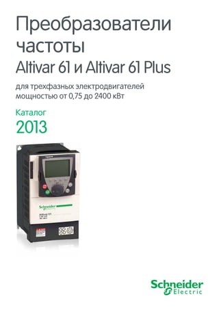 Преобразователи
частоты
Altivar 61 и Altivar 61 Plus
для трехфазных электродвигателей
мощностью от 0,75 до 2400 кВт
Каталог
2013
 