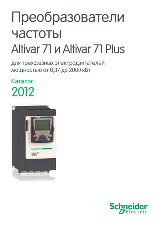 Преобразователи
частоты
Altivar 71 и Altivar 71 Plus
для трехфазных электродвигателей
мощностью от 0,37 до 2000 кВт
Каталог
2012
 