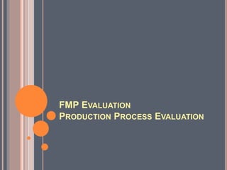 FMP EVALUATION
PRODUCTION PROCESS EVALUATION
 