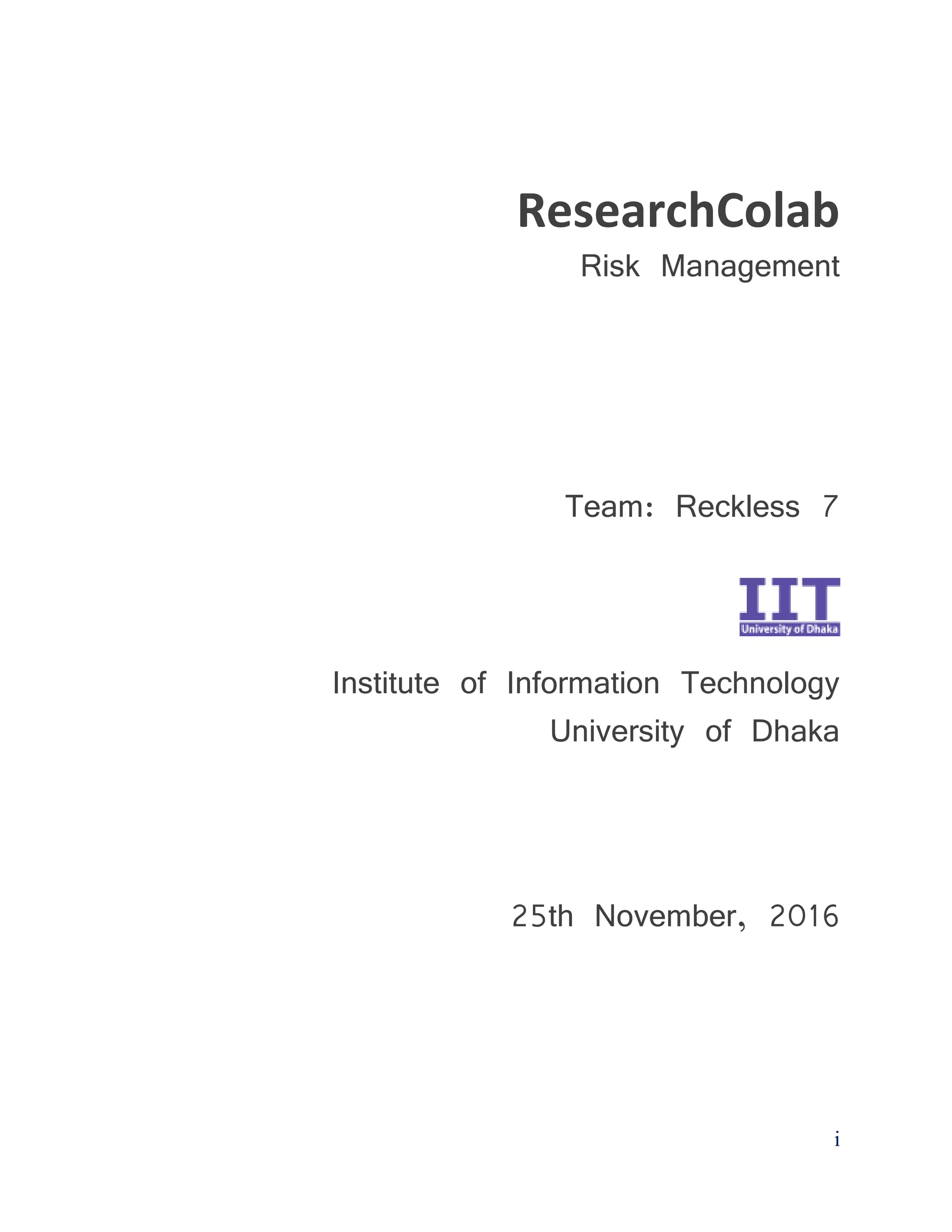 i
ResearchColab
Risk Management
Team: Reckless 7
Institute of Information Technology
University of Dhaka
25th November, 2016
 