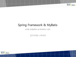 Spring Framework & MyBatis
스프링 프레임워크 & 마이바티스 강의
탑크리에듀 교육센터
 