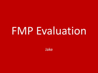 FMP Evaluation
Jake
 