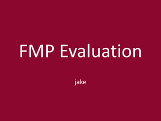 FMP Evaluation
jake
 