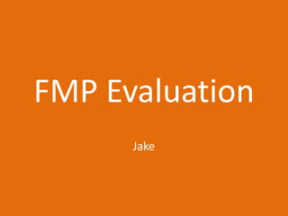 FMP Evaluation
Jake
 