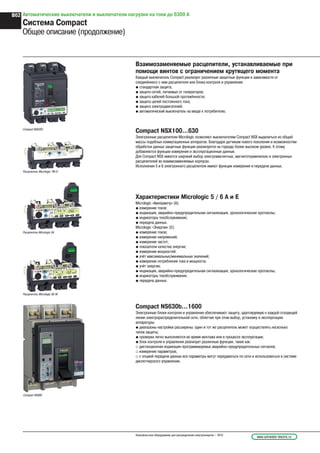www.schneider-electric.ruНизковольтное оборудование для распределения электроэнергии – 2010
B62 Автоматические выключатели и выключатели нагрузки на токи до 6300 А
Система Compact
Общее описание (продолжение)
Взаимозаменяемые расцепители, устанавливаемые при
помощи винтов с ограничением крутящего момента
Каждый выключатель Compact реализует различные защитные функции в зависимости от
соединённого с ним расцепителя или блока контроля и управления:
@ стандартная защита;
@ защита сетей, питаемых от генераторов;
@ защита кабелей большой протяжённости;
@ защита цепей постоянного тока;
@ защита электродвигателей;
@ автоматический выключатель на вводе к потребителю.
Расцепитель Micrologic 5A
Compact NSX250
Расцепитель Micrologic 6E-M
Compact NS800
Расцепитель Micrologic TM-D
Compact NSX100…630
Электронные расцепители Micrologic позволяют выключателям Compact NSX выделиться из общей
массы подобных коммутационных аппаратов. Благодаря датчикам нового поколения и возможностям
обработки данных защитные функции реализуется на гораздо более высоком уровне. К этому
добавляются функции измерения и эксплуатационные данные.
Для Compact NSX имеется широкий выбор электромагнитных, магнитотермических и электронных
расцепителей во взаимозаменяемых корпусах.
Исполнения 5 и 6 электронного расцепителя имеют функции измерения и передачи данных.
Характеристики Micrologic 5 / 6 A и E
Micrologic «Амперметр» (A):
@ измерение токов:
@ индикация, аварийно-предупредительная сигнализация, хронологические протоколы;
@ индикаторы техобслуживания;
@ передача данных.
Micrologic «Энергия» (E):
@ измерение токов;
@ измерение напряжений;
@ измерение частот;
@ показатели качества энергии;
@ измерение мощностей;
@ учёт максимальных/минимальных значений;
@ измерение потребления тока и мощности;
@ учёт энергии;
@ индикация, аварийно-предупредительная сигнализация, хронологические протоколы;
@ индикаторы техобслуживания;
@ передача данных.
Compact NS630b…1600
Электронные блоки контроля и управления обеспечивают защиту, адаптируемую к каждой отходящей
линии электрораспределительной сети, облегчая при этом выбор, установку и эксплуатацию
аппаратуры:
@ диапазоны настройки расширены: один и тот же расцепитель может осуществлять несколько
типов защиты;
@ проверки легко выполняются во время монтажа или в процессе эксплуатации;
@ блок контроля и управления реализует различные функции, такие как:
_ дистанционная индикация программируемых аварийно-предупредительных сигналов;
_ измерение параметров;
_ с опцией передачи данных все параметры могут передаваться по сети и использоваться в системе
диспетчерского управления.
 