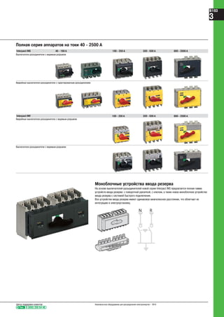 Моноблочные устройства ввода резерва
На основе выключателей-разъединителей новой серии Interpact INS предлагается полная гамма
устройств ввода резерва: с поворотной рукояткой, с ключом, а также новое моноблочное устройство
ввода резерва с системой быстрого подключения.
Все устройства ввода резерва имеют одинаковое межполюсное расстояние, что облегчает их
интеграцию в электроустановку.
O
N R
Interpact INV
Аварийные выключатели-разъединители с видимым разрывом
Полная серия аппаратов на токи 40 - 2500 A
Аварийные выключатели-разъединители с гарантированным разъединением
Interpact INS
Выключатели-разъединители с видимым разрывом
40 - 160 A 100 - 250 A 800 - 2500 A320 - 630 A
100 - 250 A 800 - 2500 A320 - 630 A
Выключатели-разъединители с видимым разрывом
Тел. 8 (800) 200 64 46
Центр поддержки клиентов Низковольтное оборудование для распределения электроэнергии – 2010
B183
3
 