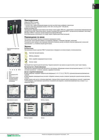 Тел. 8 (800) 200 64 46
Центр поддержки клиентов Низковольтное оборудование для распределения электроэнергии – 2010
B79
3
Присоединение
Индикатор FDM121 оснащён:
@ клеммником 24 В пост. тока:
_ втычного типа, с двумя проводными вводами на контакт для облегчения шлейфового подключения;
_ диапазон допустимых напряжений питания от 24 В -20 % (19,2 В) до 24 В +10% (26,4 В);
@ двумя разъёмами RJ45.
Присоединение к Micrologic осуществляется при помощи готового кабеля «NSX cord», подключаемого к внутреннему коммуникационному
разъёму Compact NSX. Подключение кабеля к одному из разъёмов RJ45 индикатора FDM121 автоматически устанавливает связь между
Micrologic и FDM121 и запускает питание измерительных функций Micrologic.
Если второй разъём не используется, его следует закрыть терминатором линии (заглушкой).
Перемещение по меню
Пять кнопок обеспечивают быстрое и интуитивное перемещение по меню.
«Контекстная» кнопка позволяет выбирать тип индикации (цифровая, столбиковая («барграф»), аналоговая).
Пользователь может выбирать язык индикации (немецкий, английский, русский, китайский, испанский, французский, итальянский,
португальский и т.д.). Возможна загрузка других языков.
Экраны
Основное меню
При включении питания на дисплее FDM121 автоматически отображается состояние аппарата: отключено/включено.
Quick view: быстрый просмотр
Metering: измерения
Alarms: аварийно-предупредительные сигналы
Services: сервис
При бездействии подсветка дисплея выключена. Подсветка включается при нажатии на одну из кнопок и гаснет через 3 минуты.
Быстрый доступ к общей информации
Экран быстрого просмотра (Quick view) даёт доступ к пяти экранам, обобщающим основные эксплуатационные данные (I, U, f, P, E, THD,
состояние выключателя – отключено, включено, аварийное отключение).
Доступ к подробной информации
@ Экран измерений: отображает измерительную информацию (I, U-V, f, P, Q, S, E, THD, PF) с указанием максимальных/минимальных
значений.
@ Экран аварийно-предупредительных сигналов: отображает активные сигналы и позволяет просмотреть хронологические протоколы
сигналов.
@ Экран сервиса: даёт доступ к счётчикам коммутаций, к функции сброса значений энергии и максимальных значений, к индикаторам
техобслуживания, к идентификации подключённых к внутренней шине модулей и к внутренним параметрам (язык, контраст и т.д.)
индикатора FDM121.
Micrologic 5.3A
Produit Id
Serial number:
Part number:
Firmware:
P07451
LU432091
1.02
ESC ESC
EpIN 5111947 kWh
EpOut 12345678 kWh
NonResettableEnergy 1/3
ESC OK
I
U-V
PQS
E
F - PF - cos Φ
Metering
Идентификация изделия Metering: учёт Metering: подменю
Metering
Alarms
Services
ESC OK
Main Menu
Quick View
ESC
avg
MIN
MAX
U Average 9/10
387 V 100 120%
392 V 100 120%
388 V 100 120%
ESC OK
Contrast
Brightness
Language
Display
Quick view Metering: Uсреднее Services
Присоединение индикатора
FDM121
I1
I
%
310 A I2
%
315 A
I3
%
302 A IN
%
23 A
1 3 4 5 62
ESC
1 Выход
2 Вниз
3 Подтверждение (ОК)
4 Вверх
5 «Контекстная» кнопка
6 Светодиод аварийно-
предупредительной
сигнализации
 