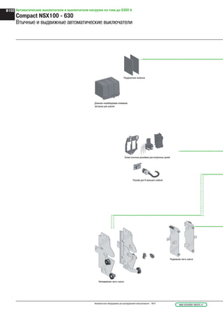 Автоматические выключатели и выключатели нагрузки на токи до 6300 А
Compact NSX100 - 630
Втычные и выдвижные автоматические выключатели
Разделители полюсов
Длинная пломбируемая клеммная
заглушка для цоколя
Блоки втычных разъёмов для вторичных цепей
Разъём для 9 жильного кабеля
Подвижная часть шасси
Неподвижная часть шасси
www.schneider-electric.ruНизковольтное оборудование для распределения электроэнергии – 2010
B102
 